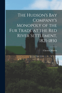 The Hudson's Bay Company's Monopoly of the fur Trade at the Red River Settlement, 1821-1850