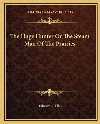 The Huge Hunter Or The Steam Man Of The Prairies - Ellis, Edward S