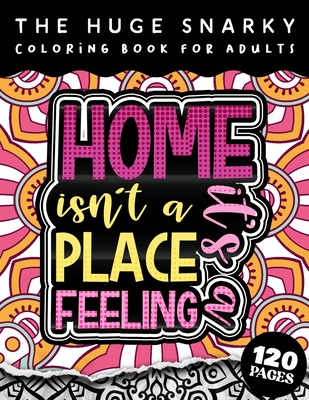 The HUGE Snarky Coloring Book For Adults: Home Isn't A Place, It's A Feeling: A Fun colouring Gift Book For Anxious People W/ Humorous Anti-Social Sayings & Stress Relieving Mandala Patterns - Coloring Pages, Qcp