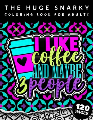 The HUGE Snarky Coloring Book For Adults: I Like Coffee And Maybe 3 People: A Fun colouring Gift Book For Anxious People W/ Humorous Anti-Social Sayings & Stress Relieving Mandala Patterns - Coloring Pages, Qcp