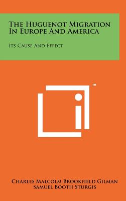 The Huguenot Migration in Europe and America: Its Cause and Effect - Gilman, Charles Malcolm Brookfield, and Sturgis, Samuel Booth (Introduction by)