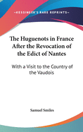 The Huguenots in France After the Revocation of the Edict of Nantes: With a Visit to the Country of the Vaudois