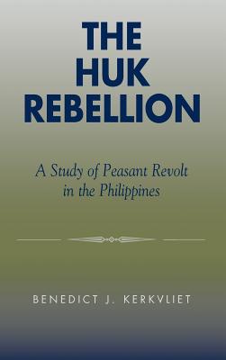 The Huk Rebellion: A Study of Peasant Revolt in the Philippines - Kerkvliet, Benedict J