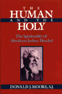 The Human and the Holy: The Spirituality of Abraham Joshua Heschel - Moore, Donald J