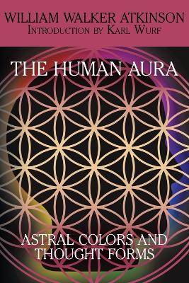 The Human Aura: Astral Colors and Thought Forms - Atkinson, William Walker, and Wurf, Karl (Introduction by)