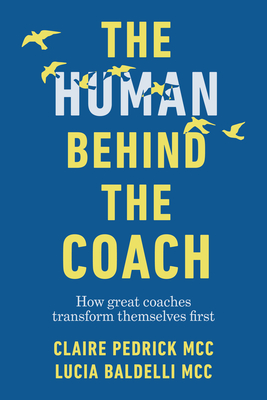The Human Behind the Coach: How great coaches transform themselves first - Pedrick, Claire, and Baldelli, Lucia