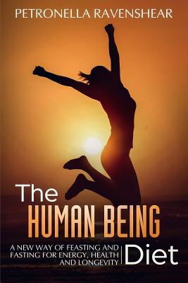 The Human Being Diet: A New Way of Feasting and Fasting for Energy, Health and Longevity - Ravenshear, Petronella