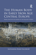 The Human Body in Early Iron Age Central Europe: Burial Practices and Images of the Hallstatt World