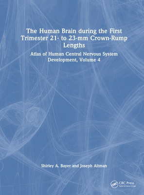 The Human Brain During the First Trimester 21- To 23-MM Crown-Rump Lengths: Atlas of Human Central Nervous System Development, Volume 4 - Bayer, Shirley A, and Altman, Joseph