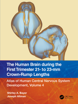 The Human Brain during the First Trimester 21- to 23-mm Crown-Rump Lengths: Atlas of Human Central Nervous System Development, Volume 4 - Bayer, Shirley A, and Altman, Joseph