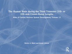 The Human Brain During the Third Trimester 310- To 350-MM Crown-Rump Lengths: Atlas of Central Nervous System Development, Volume 13