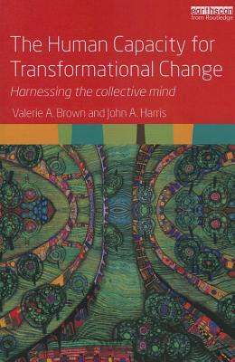 The Human Capacity for Transformational Change: Harnessing the Collective Mind - Brown, Valerie A, and Harris, John A