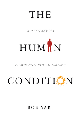 The Human Condition: A Pathway to Peace and Fulfillment - Bob Yari