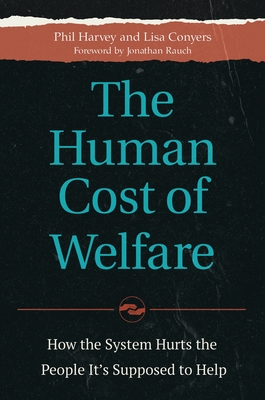 The Human Cost of Welfare: How the System Hurts the People It's Supposed to Help - Harvey, Phil, and Conyers, Lisa, and Rauch, Jonathan (Foreword by)