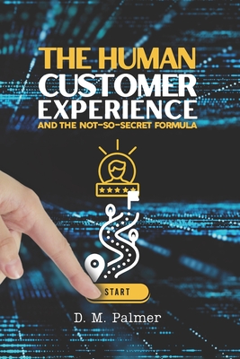 The Human Customer Experience and the Not-So- Secret Formula - Palmer, D M