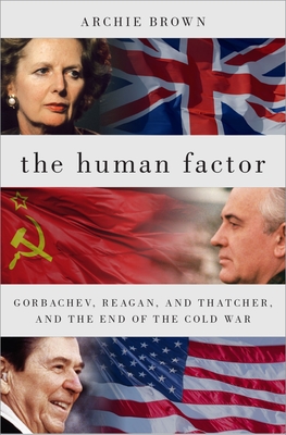 The Human Factor: Gorbachev, Reagan, and Thatcher, and the End of the Cold War - Brown, Archie