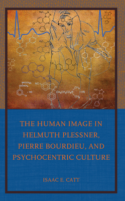 The Human Image in Helmuth Plessner, Pierre Bourdieu, and Psychocentric Culture - Catt, Isaac E