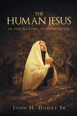 The Human Jesus in the Garden of Gethsemane - Dumke, John H