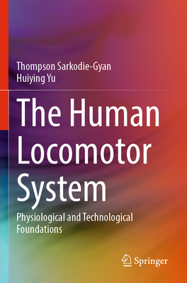 The Human Locomotor System: Physiological and Technological Foundations - Sarkodie-Gyan, Thompson, and Yu, Huiying