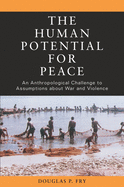 The Human Potential for Peace: An Anthropological Challenge to Assumptions about War and Violence