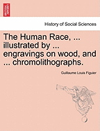 The Human Race, ... Illustrated by ... Engravings on Wood, and ... Chromolithographs. - Figuier, Guillaume Louis