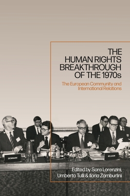 The Human Rights Breakthrough of the 1970s: The European Community and International Relations - Lorenzini, Sara (Editor), and Tulli, Umberto (Editor), and Zamburlini, Ilaria (Editor)