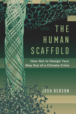 The Human Scaffold: How Not to Design Your Way Out of a Climate Crisis Volume 2 - Berson, Josh