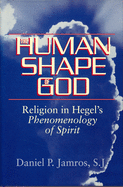 The Human Shape of God: Religion in Hegel's Phenomenology of Spirit