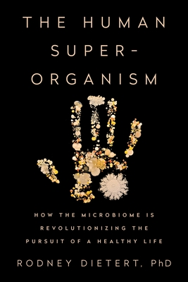 The Human Superorganism: How the Microbiome Is Revolutionizing the Pursuit of a Healthy Life - Dietert, Rodney