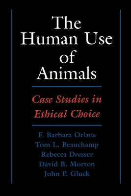 The Human Use of Animals: Case Studies in Ethical Choice - Orlans, F Barbara (Editor), and Dresser, Rebecca (Editor), and Gluck, John P, Jr. (Editor)