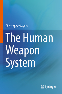 The Human Weapon System - Myers, Christopher