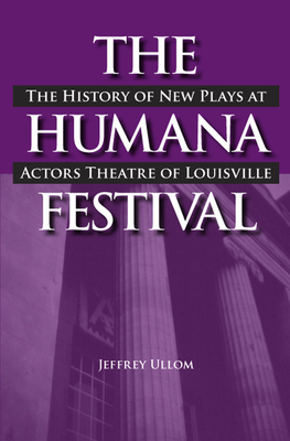 The Humana Festival: The History of New Plays at Actors Theatre of Louisville - Ullom, Jeffrey