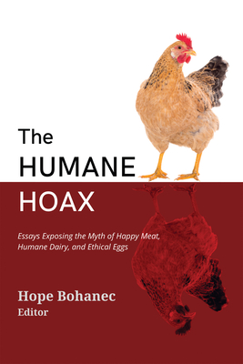 The Humane Hoax: Essays Exposing the Myth of Happy Meat, Humane Dairy, and Ethical Eggs - Bohanec, Hope (Editor)