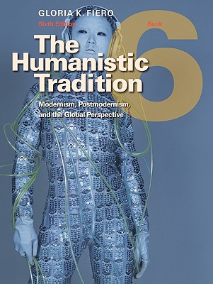 The Humanistic Tradition, Book 6: Modernism, Postmodernism, and the Global Perspective - Fiero, Gloria