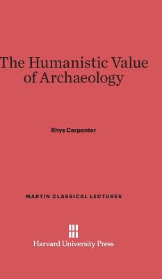 The Humanistic Value of Archaeology - Carpenter, Rhys