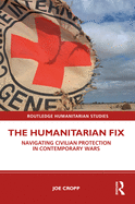 The Humanitarian Fix: Navigating Civilian Protection in Contemporary Wars