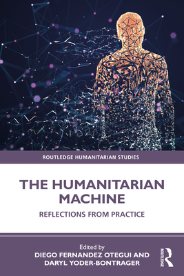 The Humanitarian Machine: Reflections from Practice - Otegui, Diego Fernandez (Editor), and Yoder-Bontrager, Daryl (Editor)