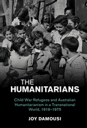 The Humanitarians: Child War Refugees and Australian Humanitarianism in a Transnational World, 1919-1975