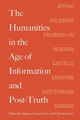 The Humanities in the Age of Information and Post-Truth - Lopez-Calvo, Ignacio (Editor), and Lux, Christina (Editor), and Appiah, Kwame Anthony (Contributions by)