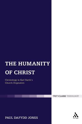 The Humanity of Christ: Christology in Karl Barth's Church Dogmatics - Jones, Paul Dafydd, Dr.