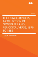 The Humbler Poets; A Collection of Newspaper and Periodical Verse, 1870 to 1885