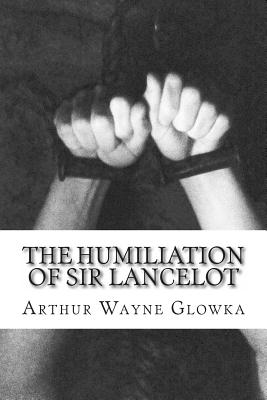 The Humiliation of Sir Lancelot - Glowka, Arthur Wayne, Dr.