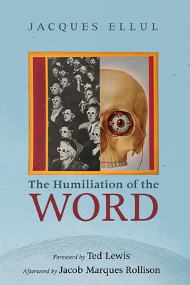 The Humiliation of the Word - Ellul, Jacques, and Lewis, Ted (Foreword by), and Marques Rollison, Jacob (Afterword by)
