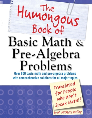 The Humongous Book of Basic Math and Pre-Algebra Problems - Kelley, W Michael