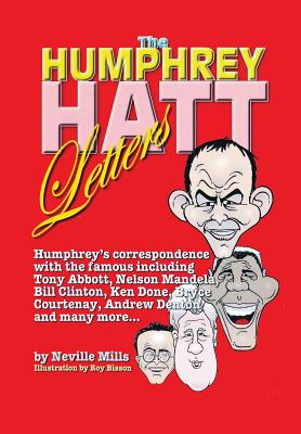 The Humphrey Hatt Letters and their replies: Humphrey's correspondence with the famous including Tony Abbot, Nelson Mandela, Bill Clinton, Ken Done, Bryce Courtney, Andrew Denton and many more... - Mills, Neville