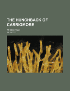 The Hunchback of Carrigmore: An Irish Tale - Scott, J F