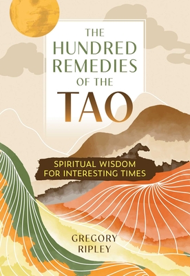 The Hundred Remedies of the Tao: Spiritual Wisdom for Interesting Times - Ripley, Gregory