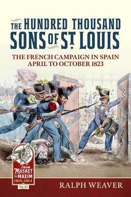 The Hundred Thousand Sons of St Louis: The French Campaign in Spain April to October 1823 - Weaver, Ralph