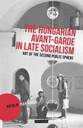The Hungarian Avant-Garde in Late Socialism: Art of the Second Public Sphere