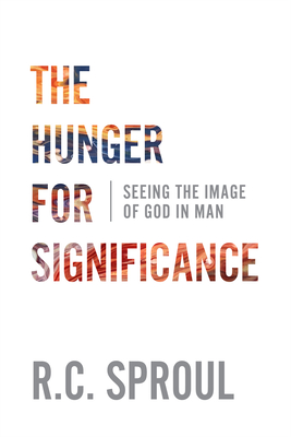 The Hunger for Significance: Seeing the Image of God in Man - Sproul, R C